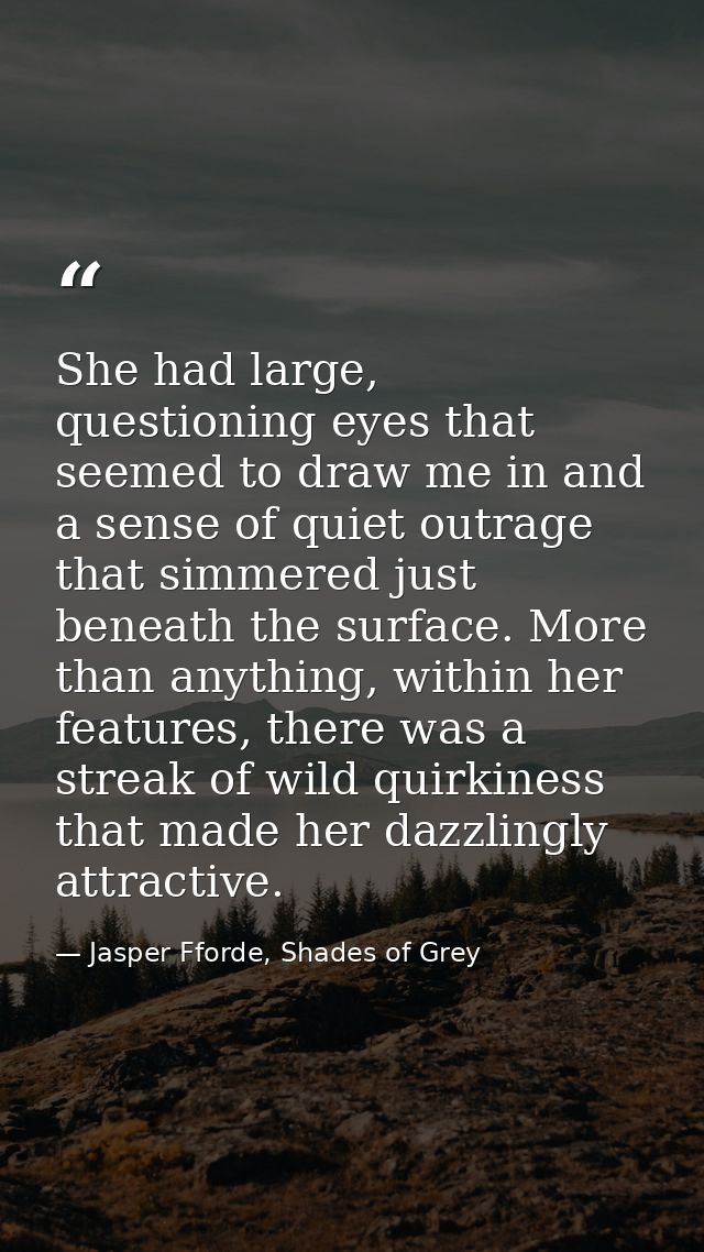 She had large, questioning eyes that seemed to draw me in and a sense of quiet outrage that simmered just beneath the su — Jasper Fforde, Shades of Grey