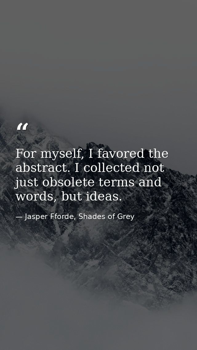 For myself, I favored the abstract. I collected not just obsolete terms and words, but ideas. — Jasper Fforde, Shades of Grey