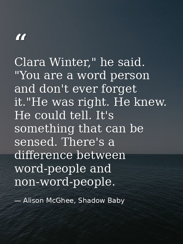 Clara Winter," he said. "You are a word person and don't ever forget it."He was right. He knew. He could tell. It's some — Alison McGhee, Shadow Baby