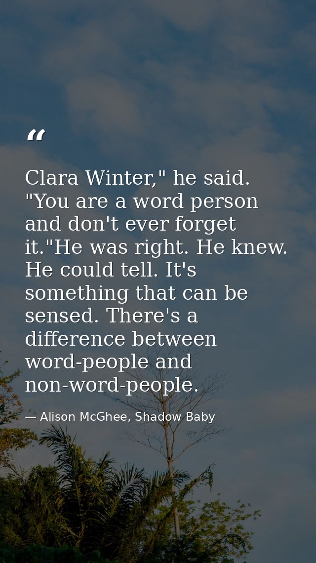 Clara Winter," he said. "You are a word person and don't ever forget it."He was right. He knew. He could tell. It's some — Alison McGhee, Shadow Baby
