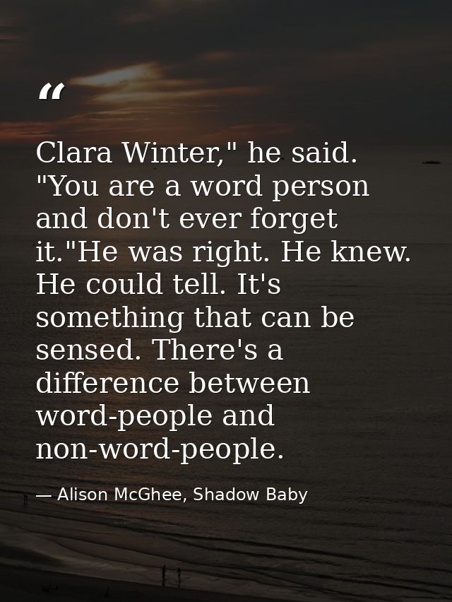 Clara Winter," he said. "You are a word person and don't ever forget it."He was right. He knew. He could tell. It's some — Alison McGhee, Shadow Baby