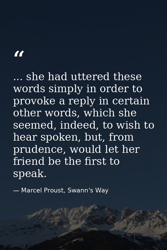 ... she had uttered these words simply in order to provoke a reply in certain other words, which she seemed, indeed, to  — Marcel Proust, Swann's Way