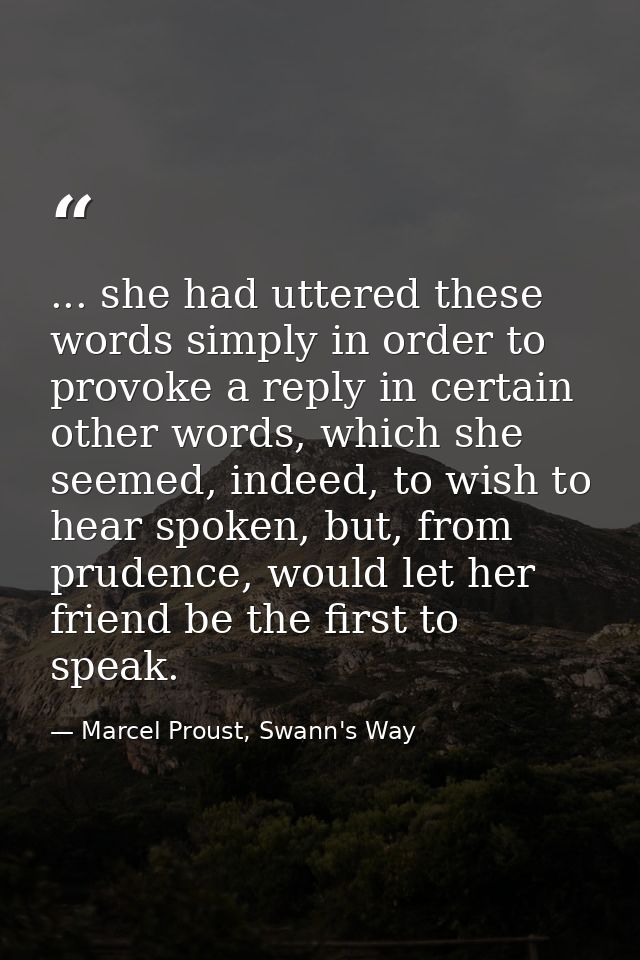 ... she had uttered these words simply in order to provoke a reply in certain other words, which she seemed, indeed, to  — Marcel Proust, Swann's Way