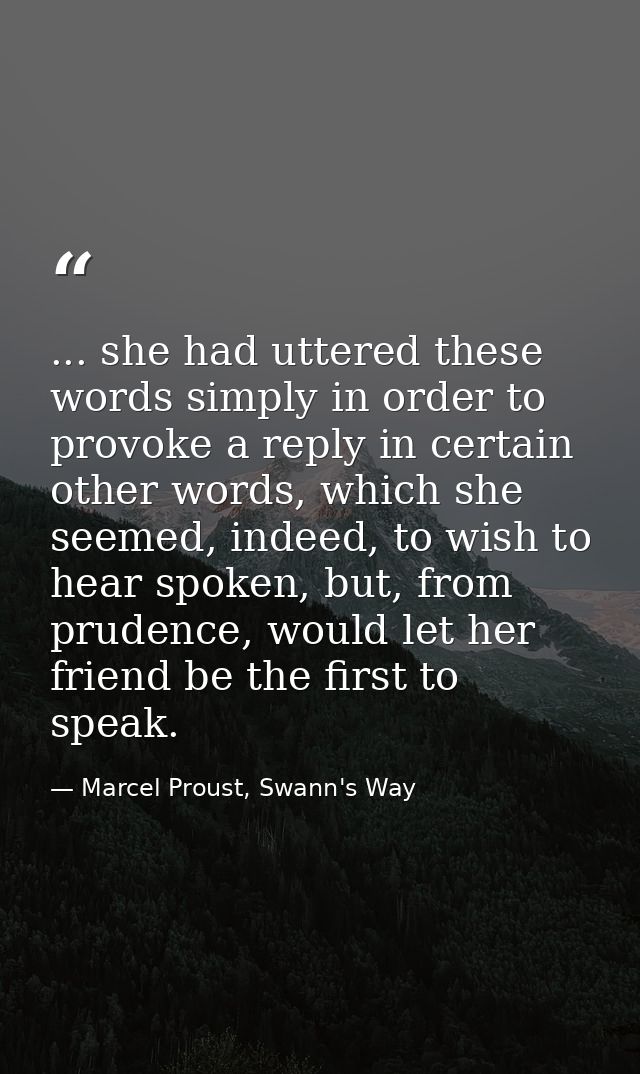 ... she had uttered these words simply in order to provoke a reply in certain other words, which she seemed, indeed, to  — Marcel Proust, Swann's Way
