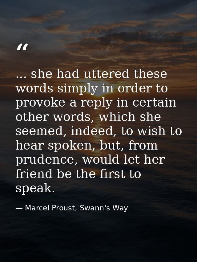 ... she had uttered these words simply in order to provoke a reply in certain other words, which she seemed, indeed, to  — Marcel Proust, Swann's Way