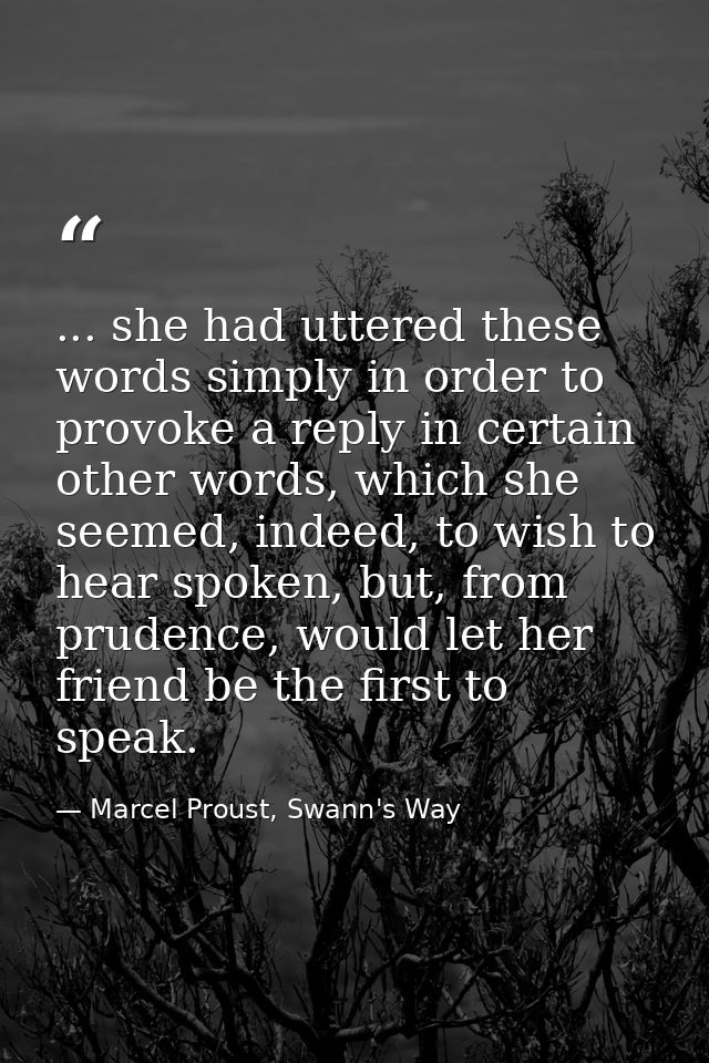 ... she had uttered these words simply in order to provoke a reply in certain other words, which she seemed, indeed, to  — Marcel Proust, Swann's Way