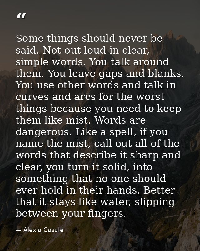 Some things should never be said. Not out loud in clear, simple words. You talk around them. You leave gaps and blanks.  — Alexia Casale