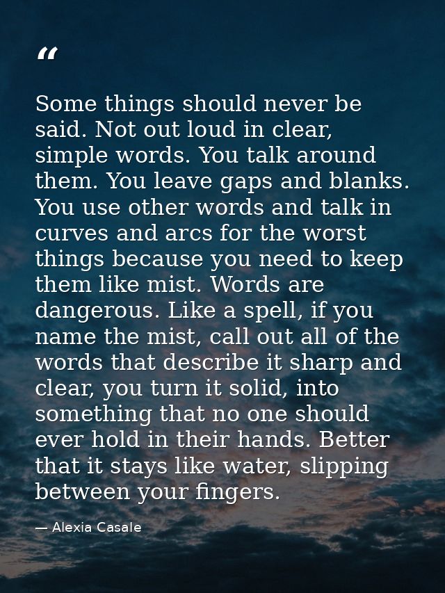 Some things should never be said. Not out loud in clear, simple words. You talk around them. You leave gaps and blanks.  — Alexia Casale