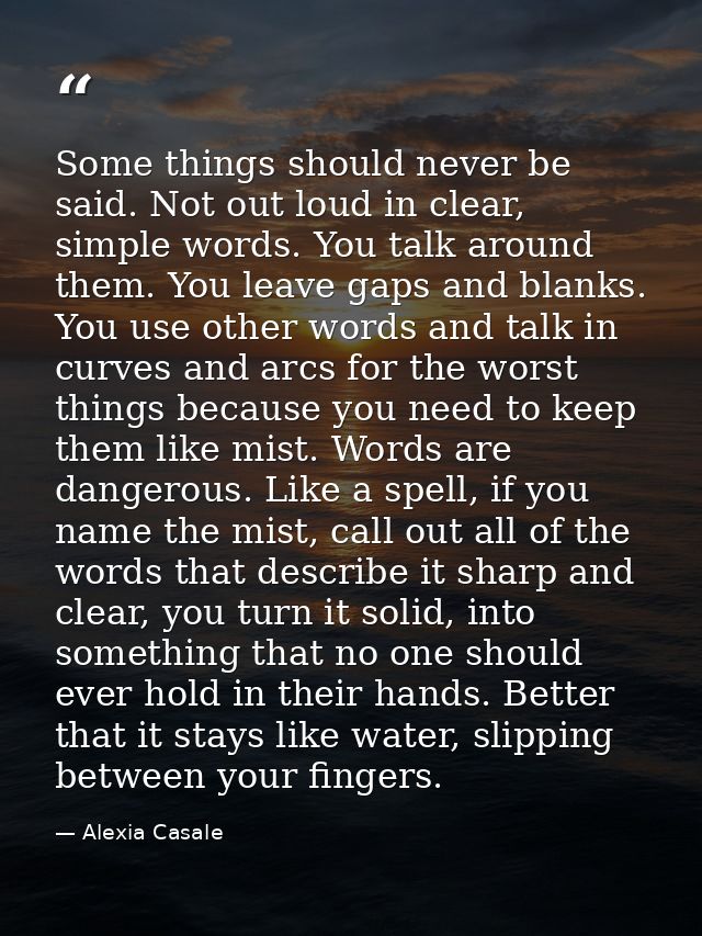 Some things should never be said. Not out loud in clear, simple words. You talk around them. You leave gaps and blanks.  — Alexia Casale