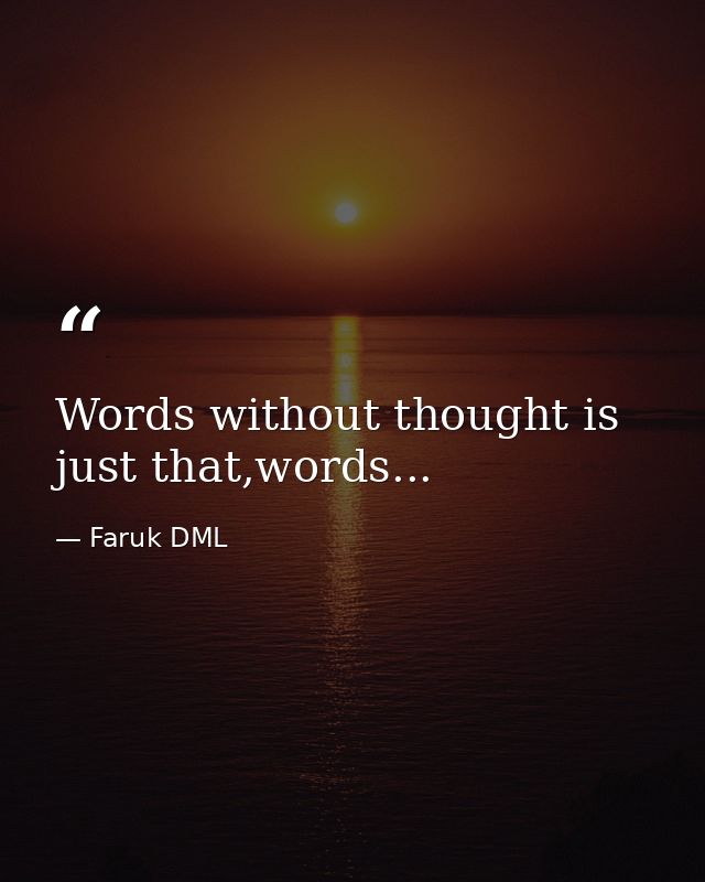 Words without thought is just that,words... — Faruk DML