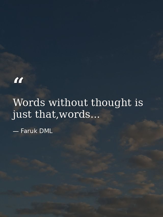 Words without thought is just that,words... — Faruk DML