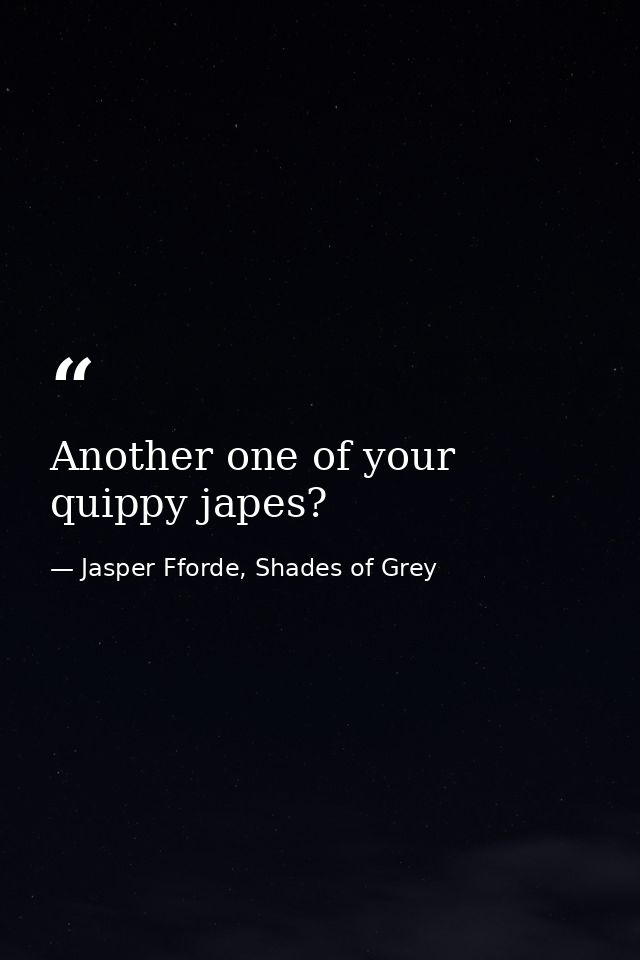 Another one of your quippy japes? — Jasper Fforde, Shades of Grey