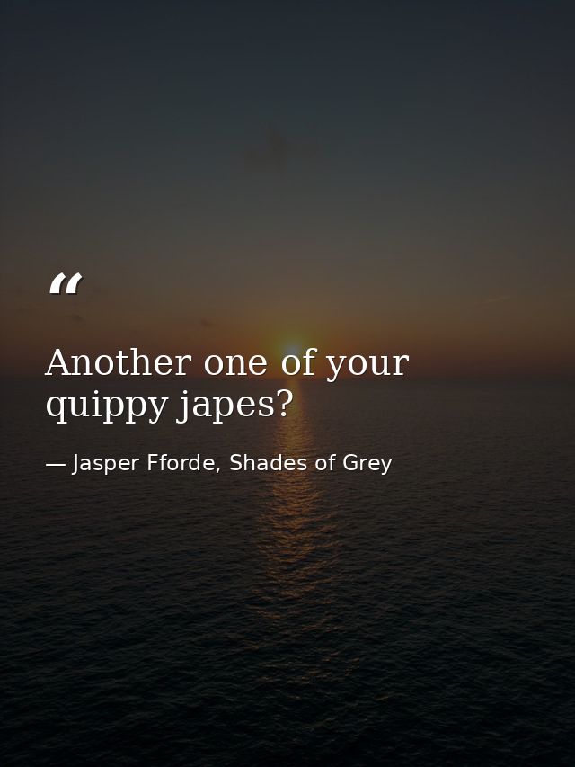 Another one of your quippy japes? — Jasper Fforde, Shades of Grey