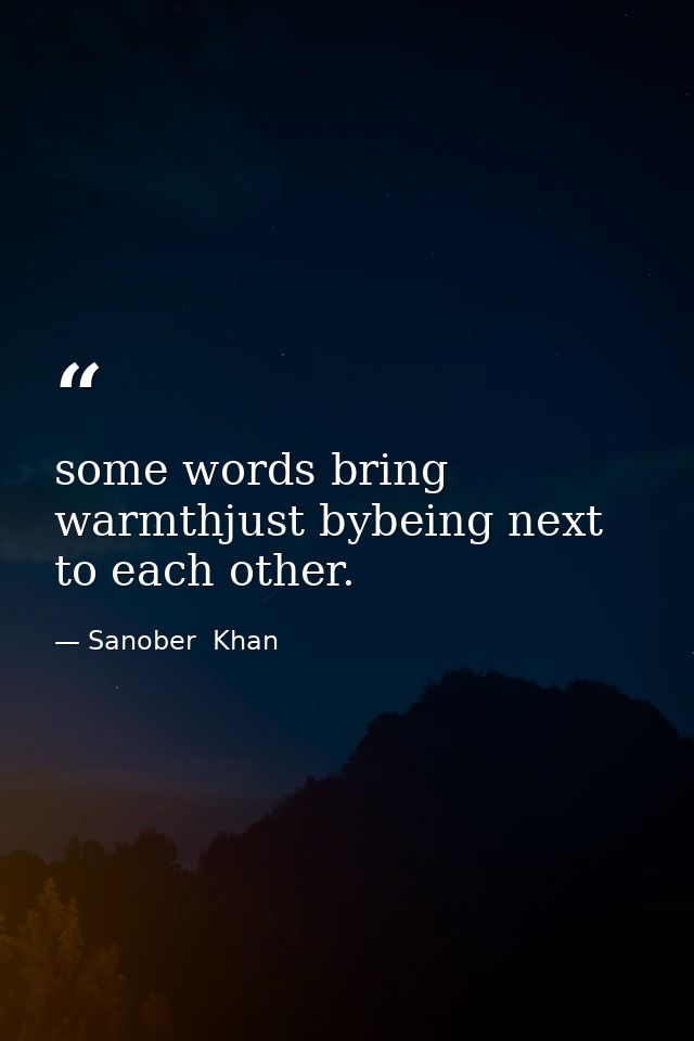 some words bring warmthjust bybeing next to each other. — Sanober  Khan