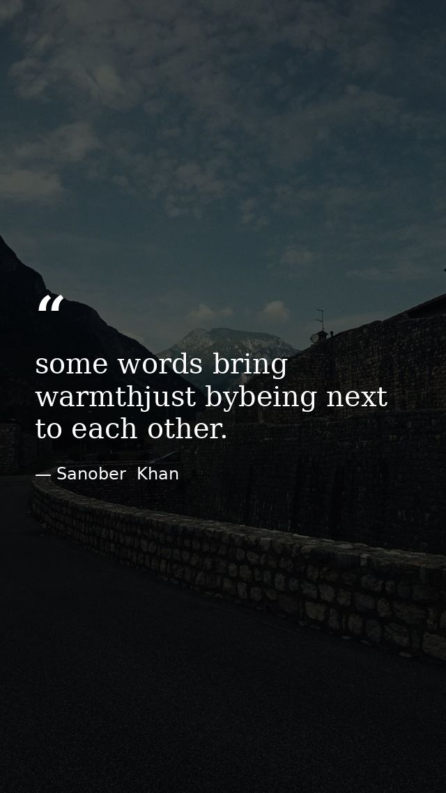 some words bring warmthjust bybeing next to each other. — Sanober  Khan