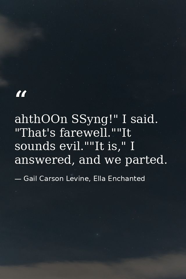 ahthOOn SSyng!" I said. "That's farewell.""It sounds evil.""It is," I answered, and we parted. — Gail Carson Levine, Ella Enchanted