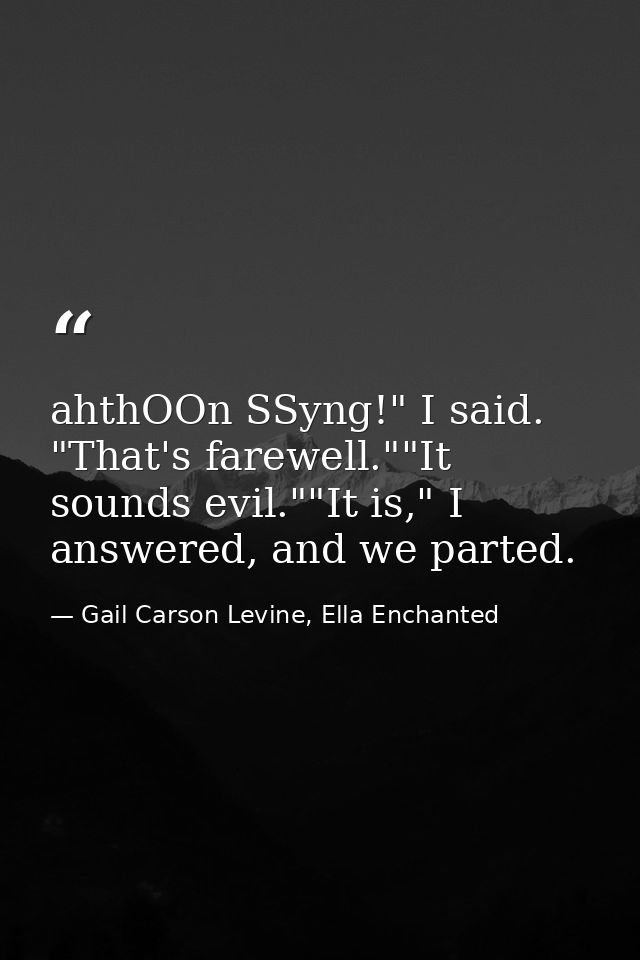 ahthOOn SSyng!" I said. "That's farewell.""It sounds evil.""It is," I answered, and we parted. — Gail Carson Levine, Ella Enchanted