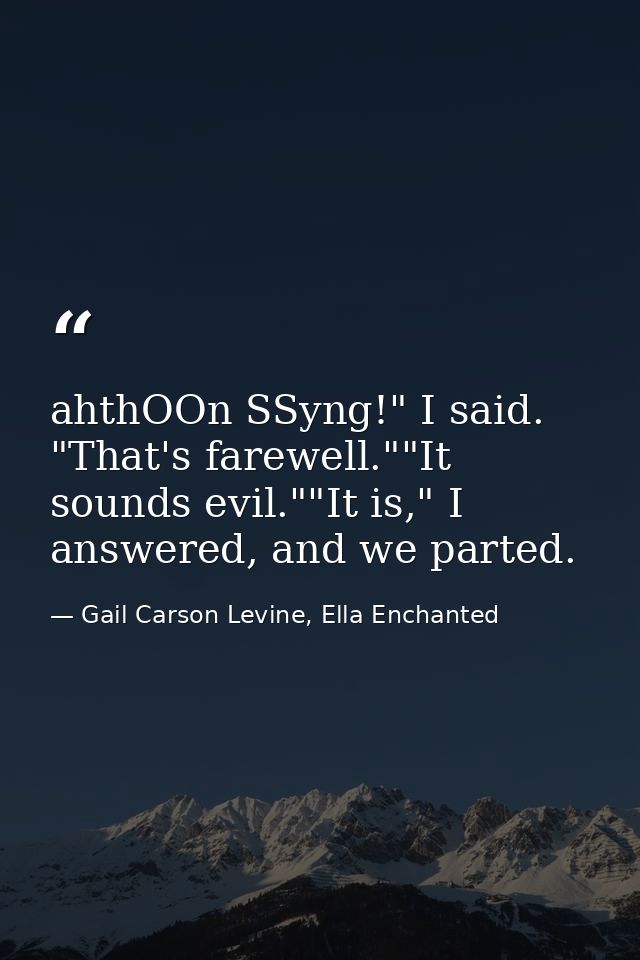 ahthOOn SSyng!" I said. "That's farewell.""It sounds evil.""It is," I answered, and we parted. — Gail Carson Levine, Ella Enchanted