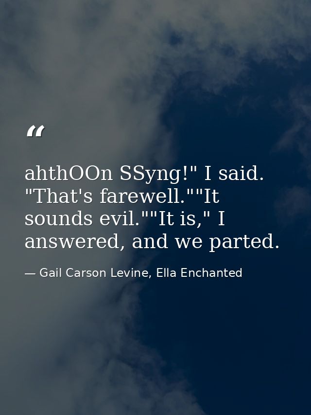 ahthOOn SSyng!" I said. "That's farewell.""It sounds evil.""It is," I answered, and we parted. — Gail Carson Levine, Ella Enchanted
