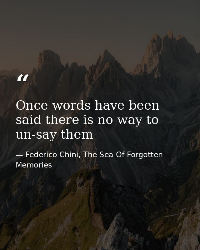 Once words have been said there is no way to un-say them — Federico Chini, The Sea Of Forgotten Memories