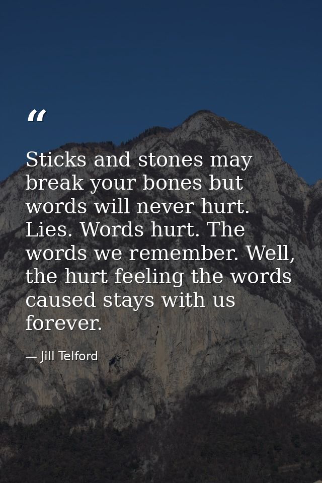 Sticks and stones may break your bones but words will never hurt. Lies. Words hurt. The words we remember. Well, the hur — Jill Telford