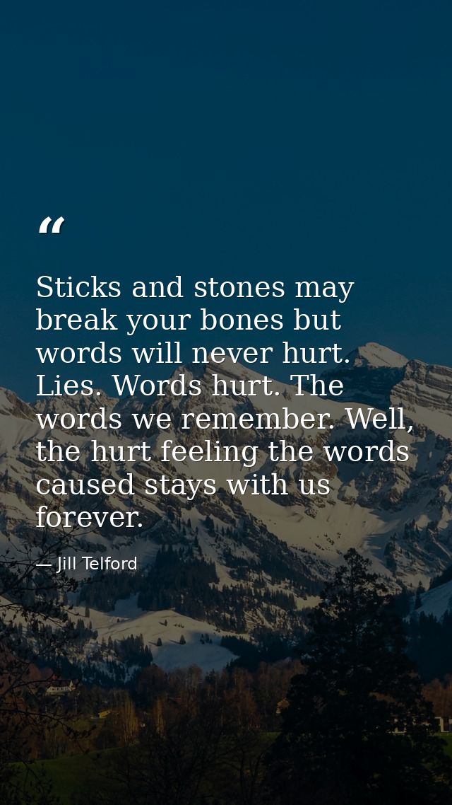 Sticks and stones may break your bones but words will never hurt. Lies. Words hurt. The words we remember. Well, the hur — Jill Telford
