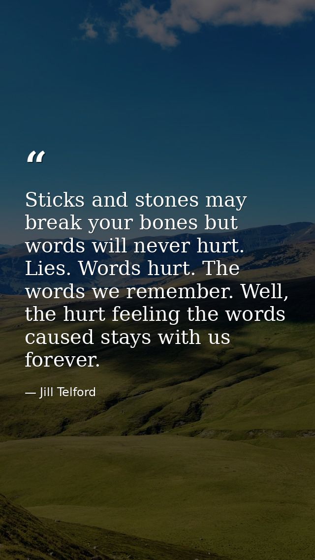 Sticks and stones may break your bones but words will never hurt. Lies. Words hurt. The words we remember. Well, the hur — Jill Telford