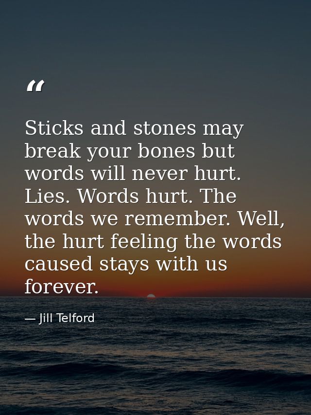 Sticks and stones may break your bones but words will never hurt. Lies. Words hurt. The words we remember. Well, the hur — Jill Telford