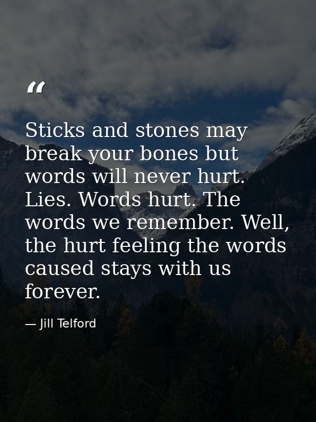 Sticks and stones may break your bones but words will never hurt. Lies. Words hurt. The words we remember. Well, the hur — Jill Telford