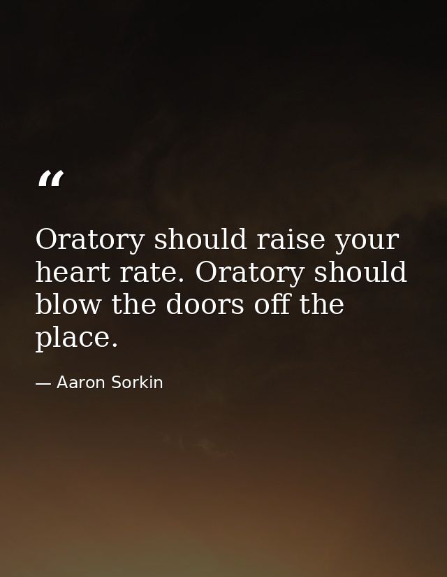 Oratory should raise your heart rate. Oratory should blow the doors off the place. — Aaron Sorkin