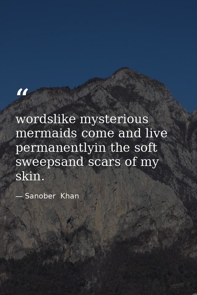 wordslike mysterious mermaids come and live permanentlyin the soft sweepsand scars of my skin. — Sanober  Khan