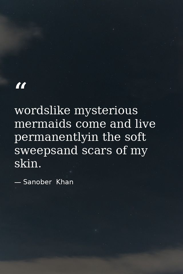 wordslike mysterious mermaids come and live permanentlyin the soft sweepsand scars of my skin. — Sanober  Khan