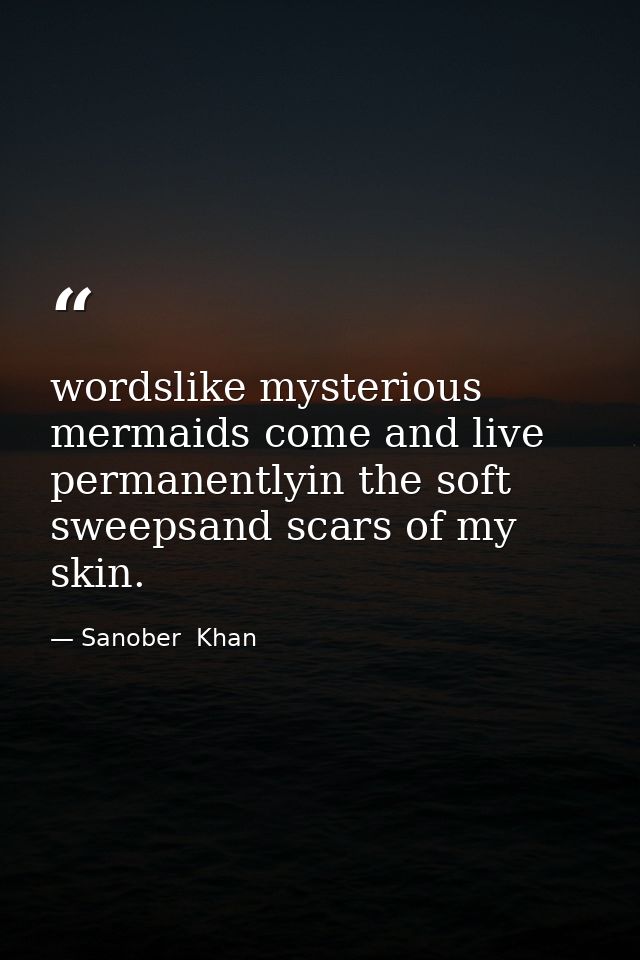 wordslike mysterious mermaids come and live permanentlyin the soft sweepsand scars of my skin. — Sanober  Khan