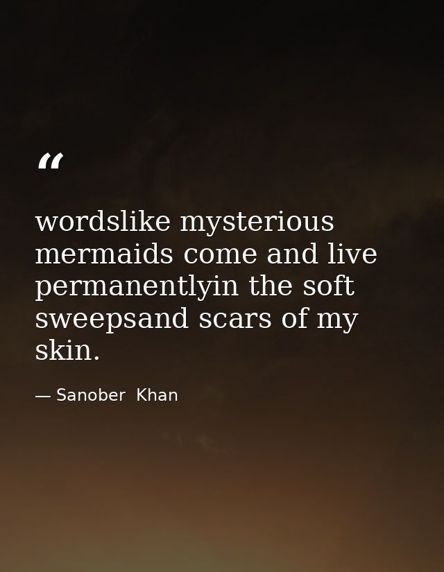 wordslike mysterious mermaids come and live permanentlyin the soft sweepsand scars of my skin. — Sanober  Khan
