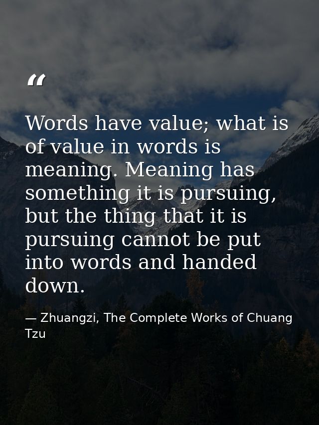 Words have value; what is of value in words is meaning. Meaning has something it is pursuing, but the thing that it is p — Zhuangzi, The Complete Works of Chuang Tzu