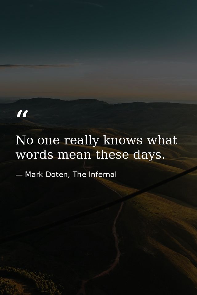 No one really knows what words mean these days. — Mark Doten, The Infernal