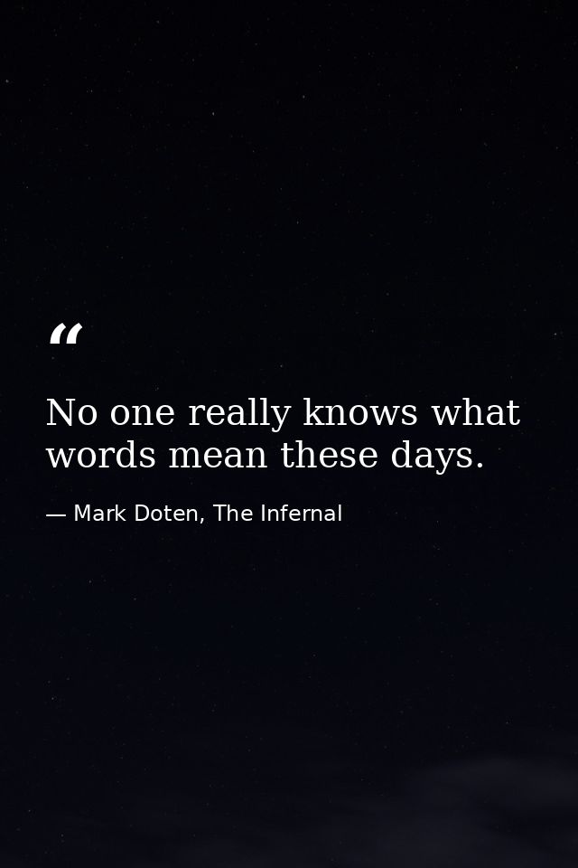 No one really knows what words mean these days. — Mark Doten, The Infernal