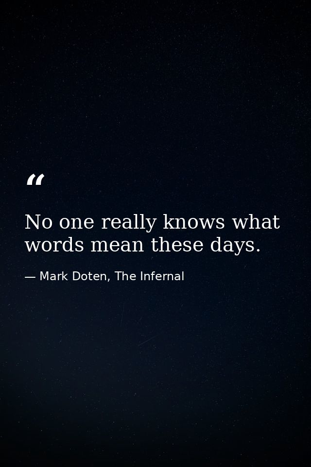 No one really knows what words mean these days. — Mark Doten, The Infernal