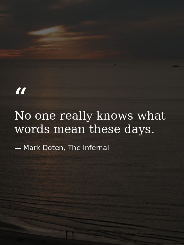 No one really knows what words mean these days. — Mark Doten, The Infernal
