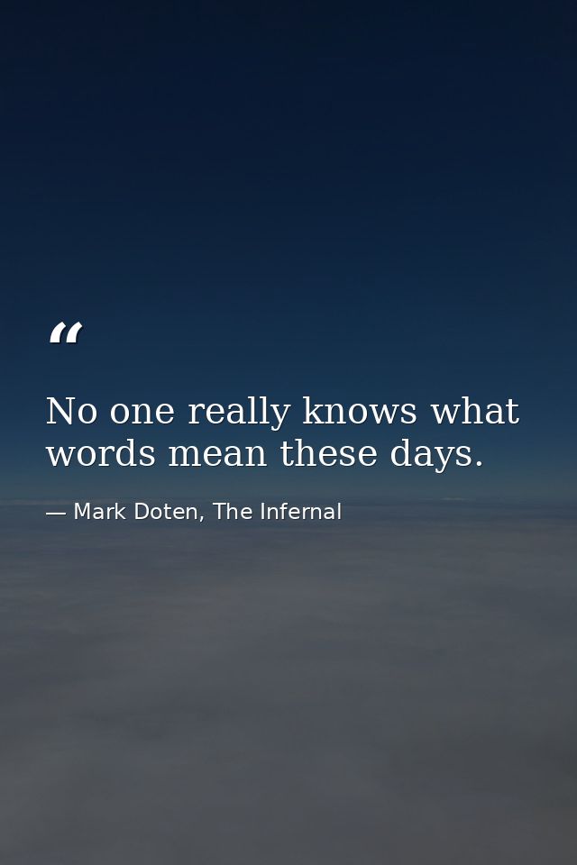 No one really knows what words mean these days. — Mark Doten, The Infernal