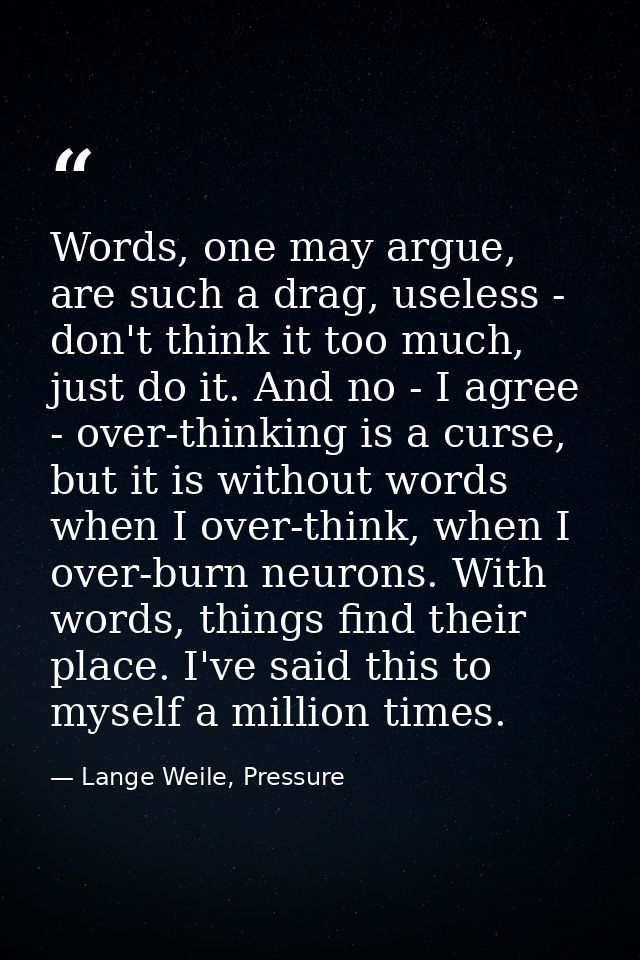 Words, one may argue, are such a drag, useless - don't think it too much, just do it. And no - I agree - over-thinking i — Lange Weile, Pressure