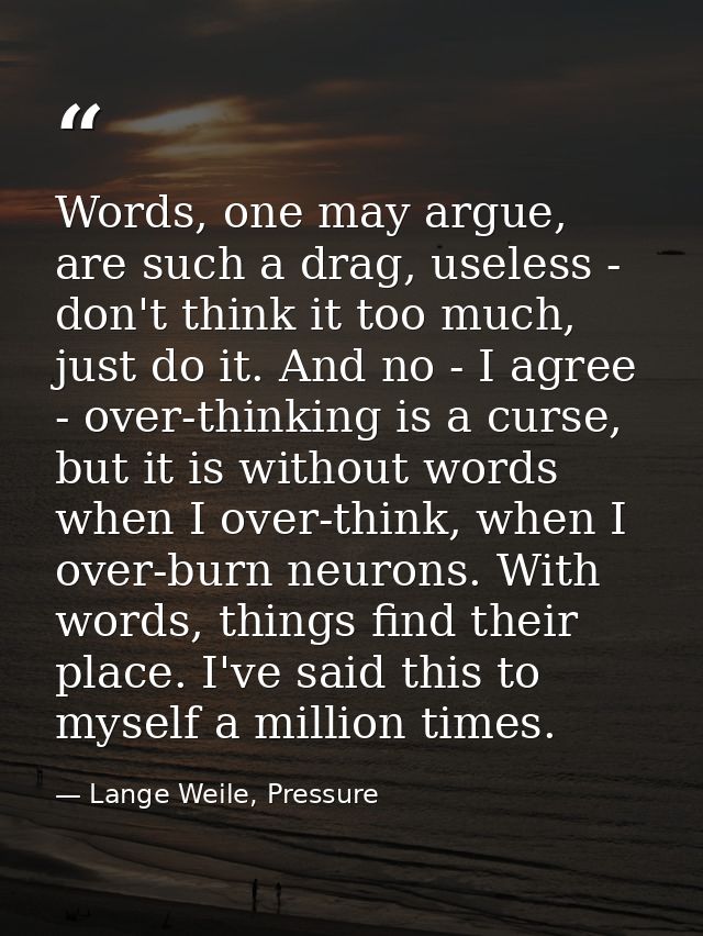 Words, one may argue, are such a drag, useless - don't think it too much, just do it. And no - I agree - over-thinking i — Lange Weile, Pressure
