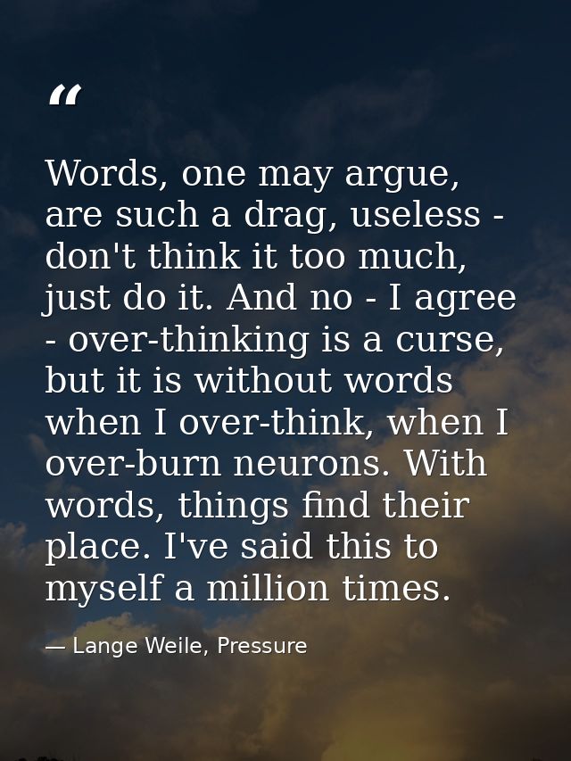Words, one may argue, are such a drag, useless - don't think it too much, just do it. And no - I agree - over-thinking i — Lange Weile, Pressure
