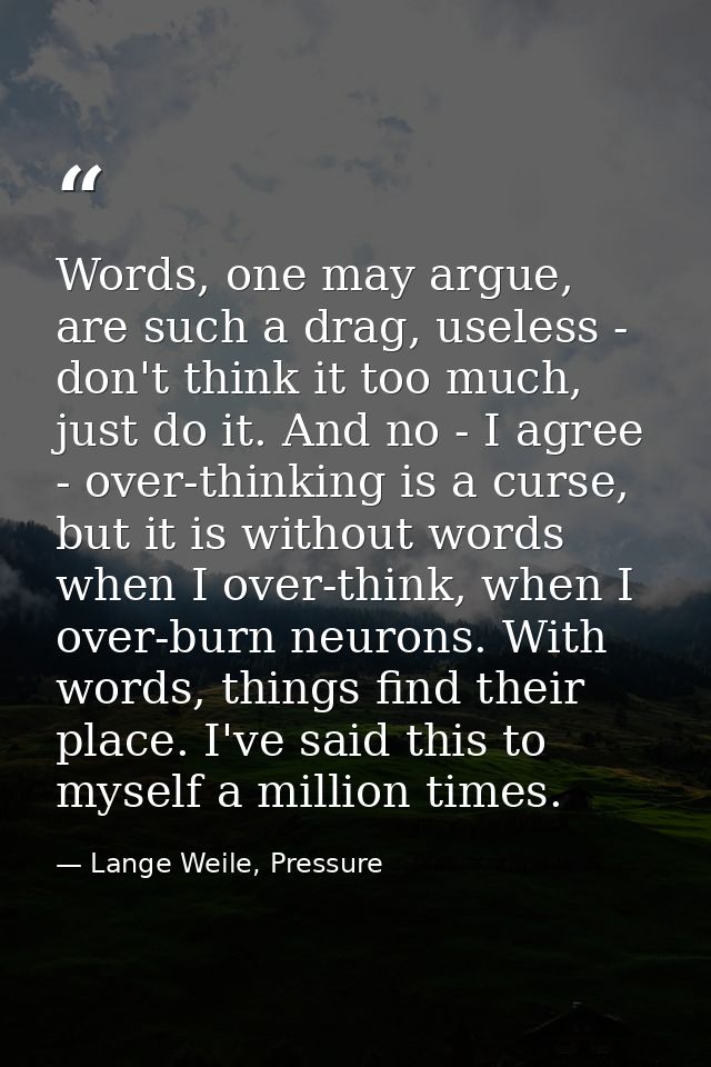 Words, one may argue, are such a drag, useless - don't think it too much, just do it. And no - I agree - over-thinking i — Lange Weile, Pressure