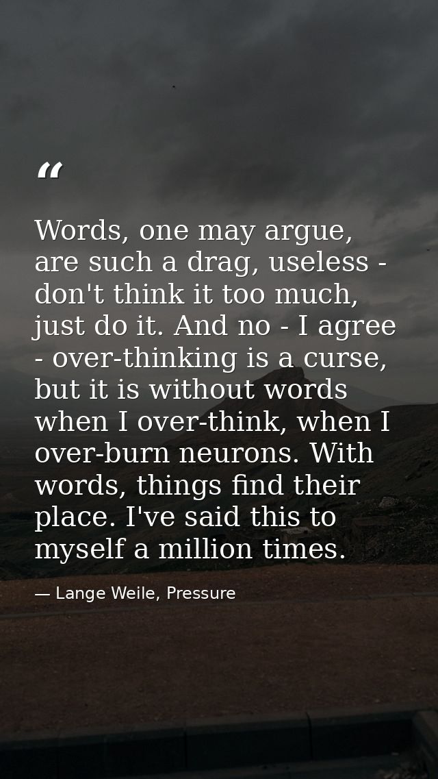 Words, one may argue, are such a drag, useless - don't think it too much, just do it. And no - I agree - over-thinking i — Lange Weile, Pressure