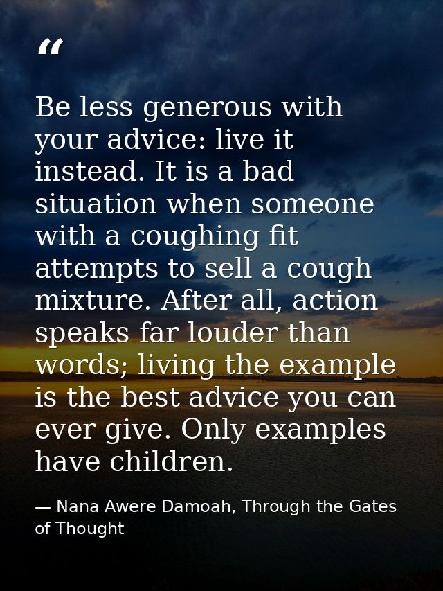 Be less generous with your advice: live it instead. It is a bad situation when someone with a coughing fit attempts to s — Nana Awere Damoah, Through the Gates of Thought