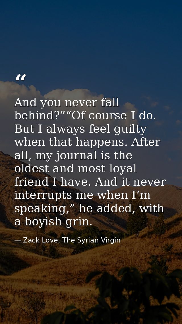 And you never fall behind?”“Of course I do. But I always feel guilty when that happens. After all, my journal is the old — Zack Love, The Syrian Virgin