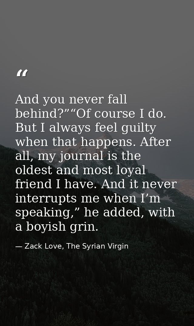 And you never fall behind?”“Of course I do. But I always feel guilty when that happens. After all, my journal is the old — Zack Love, The Syrian Virgin