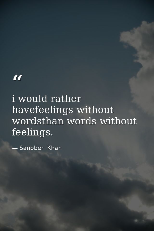 i would rather havefeelings without wordsthan words without feelings. — Sanober  Khan