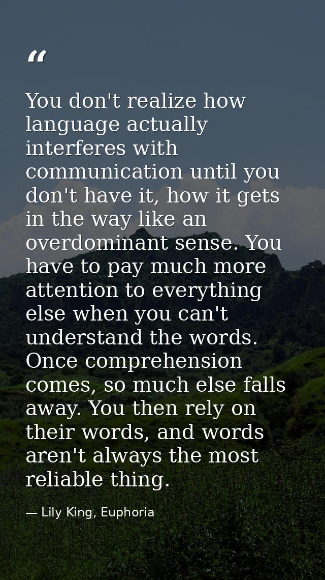 You don't realize how language actually interferes with communication until you don't have it, how it gets in the way li — Lily King, Euphoria